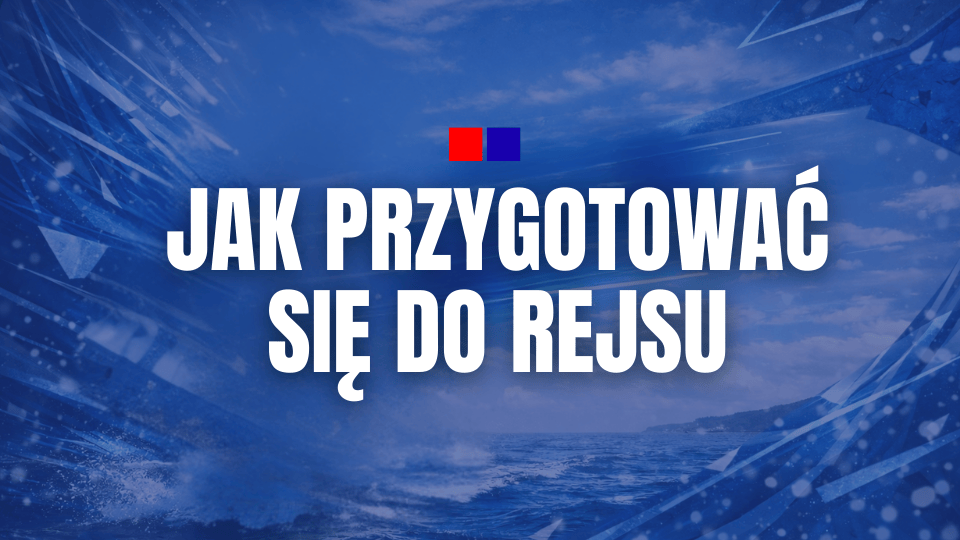 Wielka przygoda na horyzoncie - jak przygotować się do rejsu